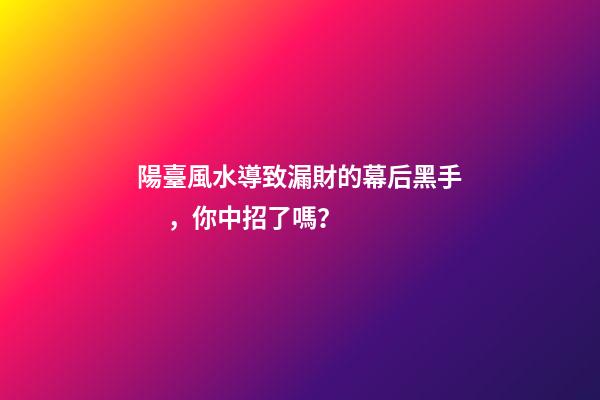 陽臺風水導致漏財的幕后黑手，你中招了嗎？